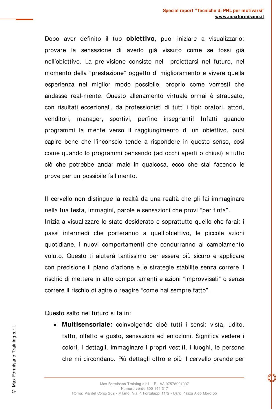 real-mente. Questo allenamento virtuale ormai è strausato, con risultati eccezionali, da professionisti di tutti i tipi: oratori, attori, venditori, manager, sportivi, perfino insegnanti!