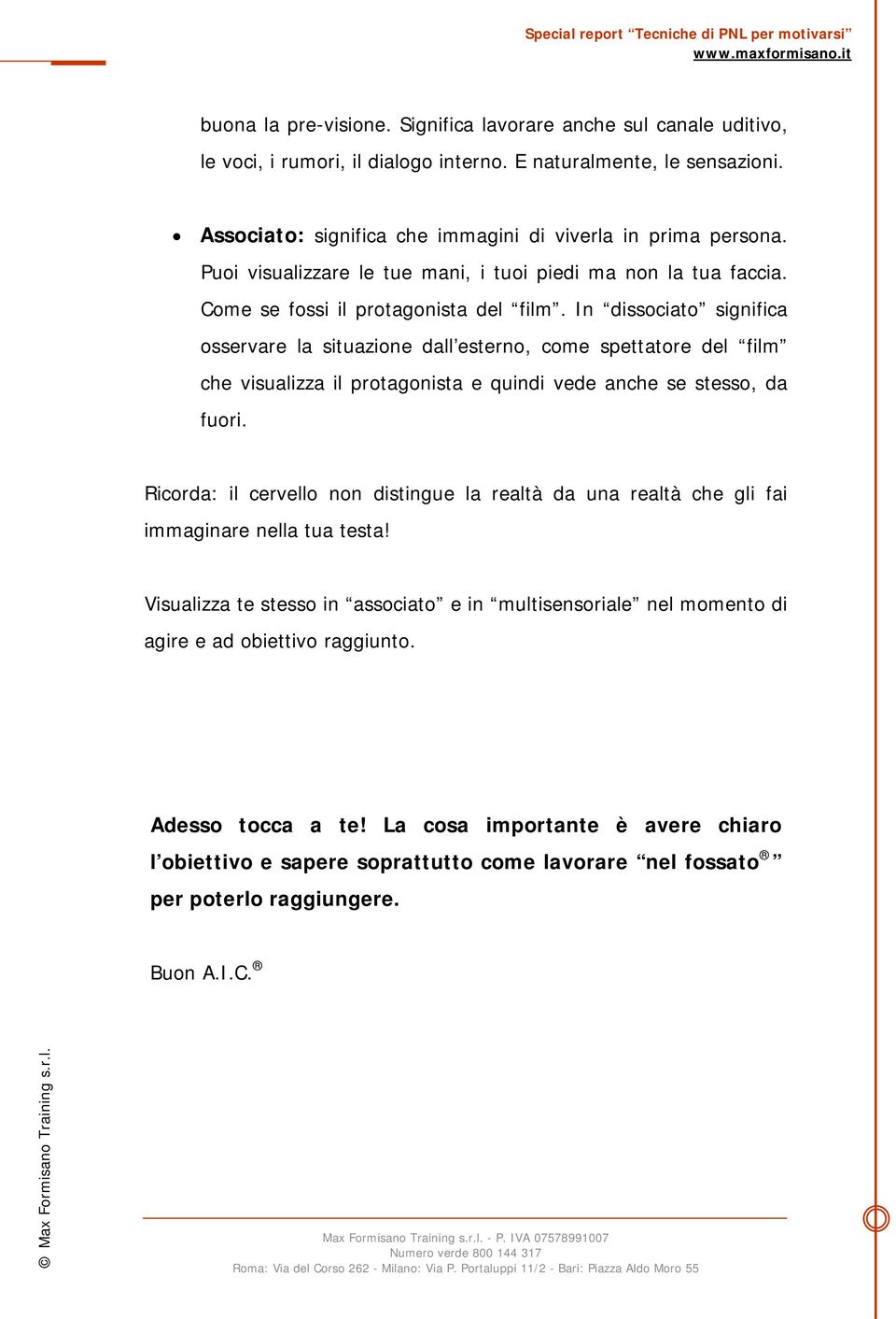 In dissociato significa osservare la situazione dall esterno, come spettatore del film che visualizza il protagonista e quindi vede anche se stesso, da fuori.