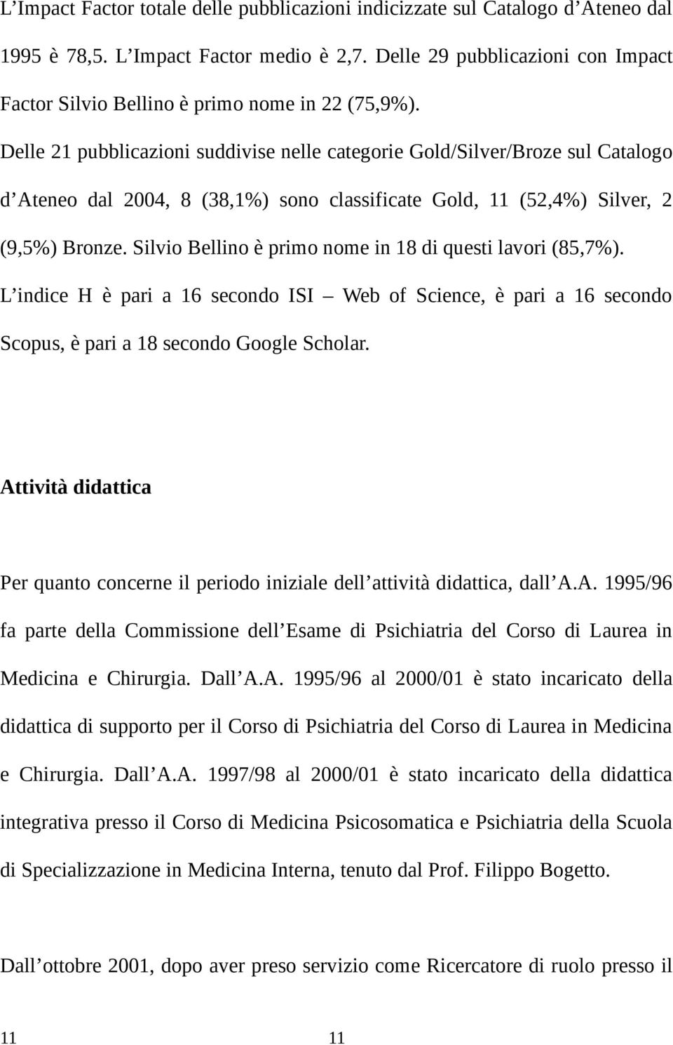 Delle 21 pubblicazioni suddivise nelle categorie Gold/Silver/Broze sul Catalogo d Ateneo dal 2004, 8 (38,1%) sono classificate Gold, 11 (52,4%) Silver, 2 (9,5%) Bronze.