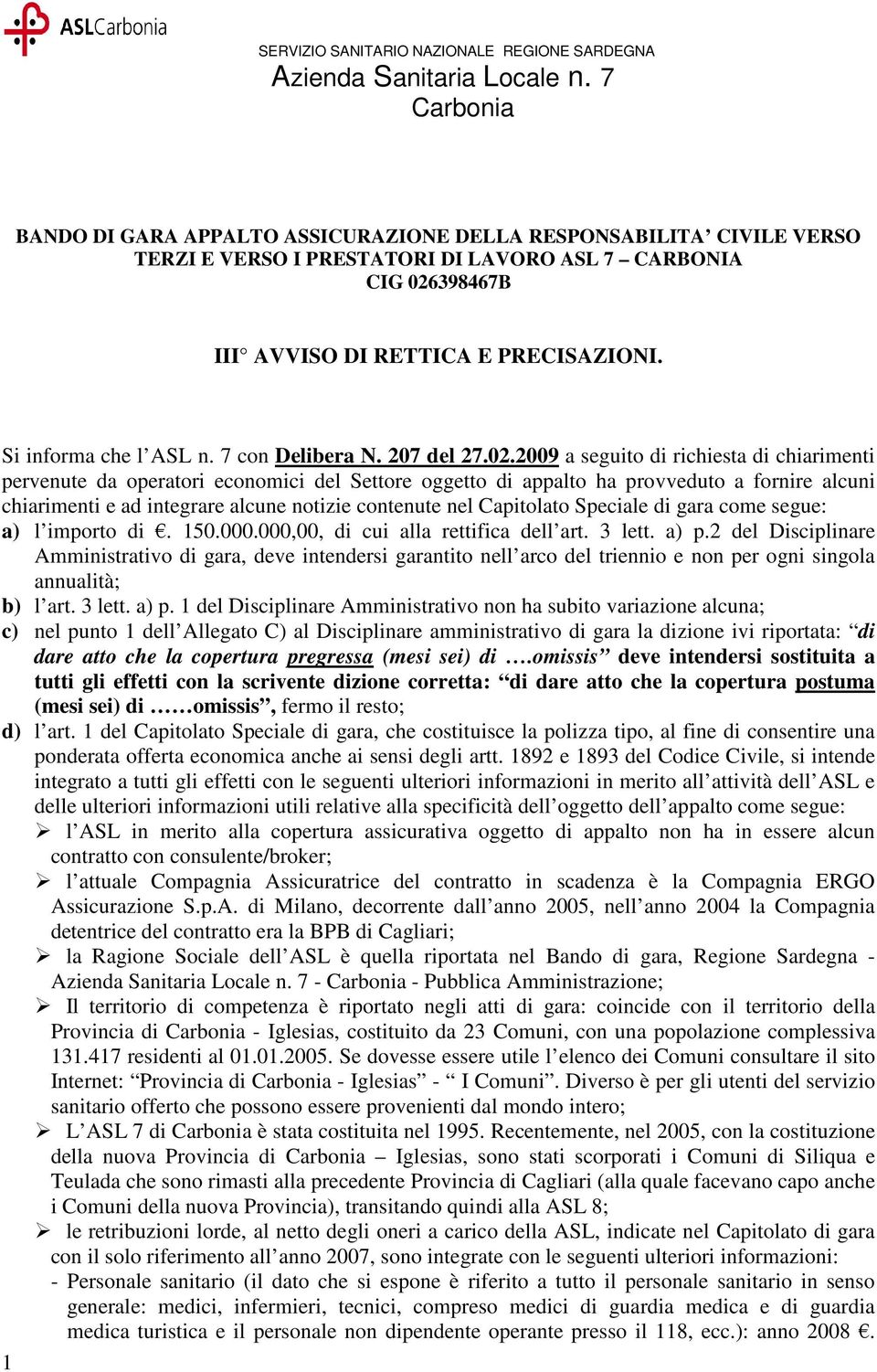 2009 a seguito di richiesta di chiarimenti pervenute da operatori economici del Settore oggetto di appalto ha provveduto a fornire alcuni chiarimenti e ad integrare alcune notizie contenute nel