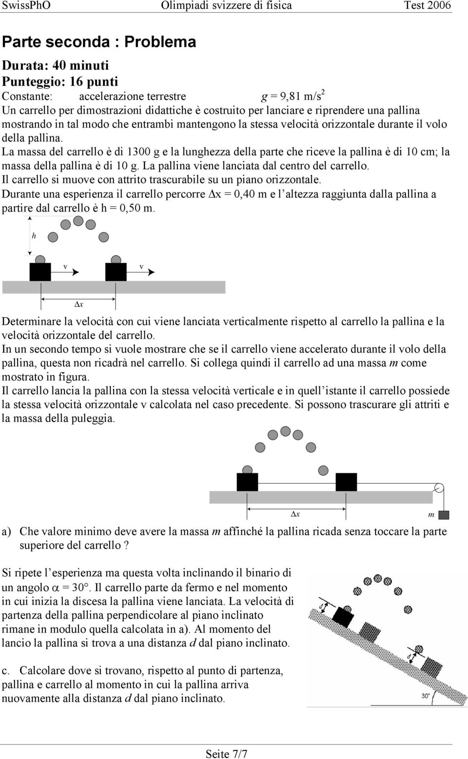 La massa del carrello è di 1300 g e la lunghezza della parte che riceve la pallina è di 10 cm; la massa della pallina è di 10 g. La pallina viene lanciata dal centro del carrello.