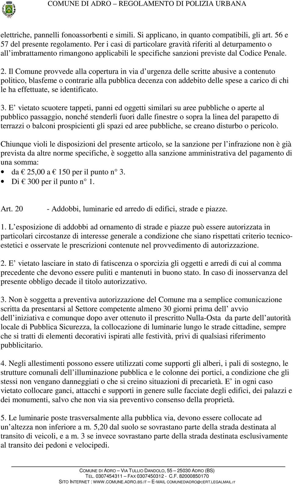 Il Comune provvede alla copertura in via d urgenza delle scritte abusive a contenuto politico, blasfeme o contrarie alla pubblica decenza con addebito delle spese a carico di chi le ha effettuate, se