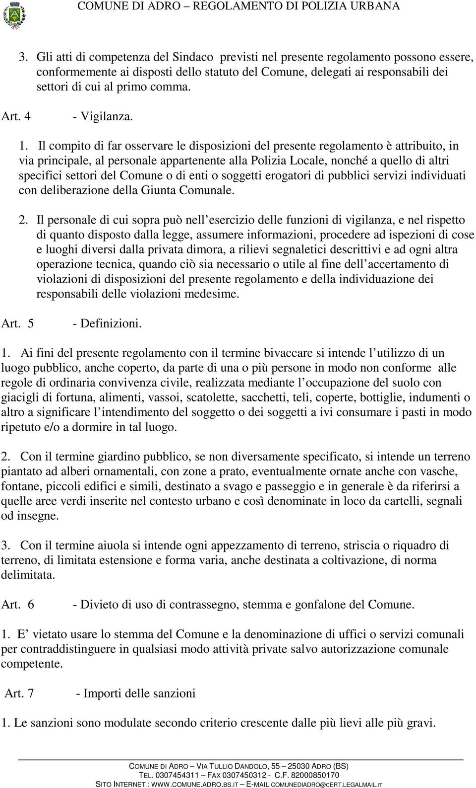 Il compito di far osservare le disposizioni del presente regolamento è attribuito, in via principale, al personale appartenente alla Polizia Locale, nonché a quello di altri specifici settori del