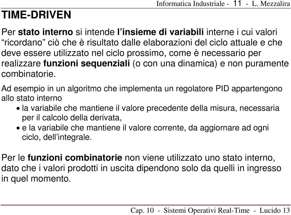 Ad esempio in un algoritmo che implementa un regolatore PID appartengono allo stato interno la variabile che mantiene il valore precedente della misura, necessaria per il calcolo della derivata, e la