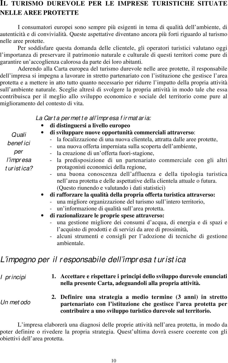 Per soddisfare questa domanda delle clientele, gli operatori turistici valutano oggi l importanza di preservare il patrimonio naturale e culturale di questi territori come pure di garantire un