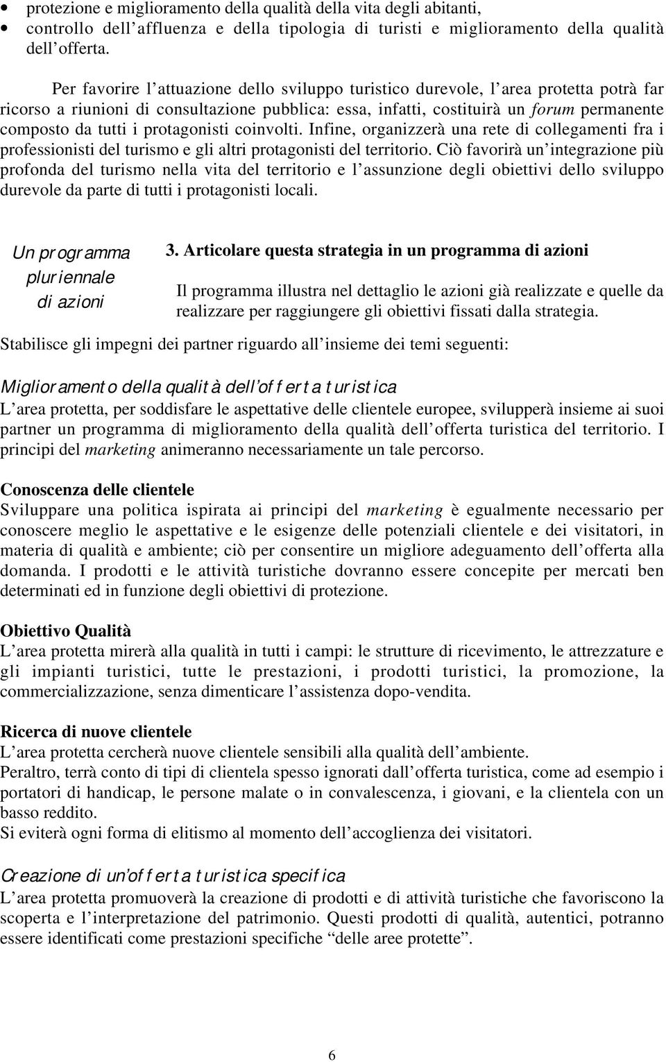 protagonisti coinvolti. Infine, organizzerà una rete di collegamenti fra i professionisti del turismo e gli altri protagonisti del territorio.