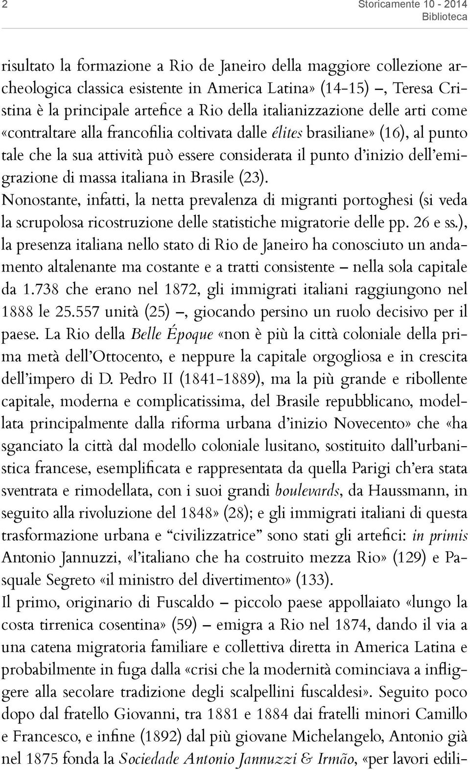 dell emigrazione di massa italiana in Brasile (23). Nonostante, infatti, la netta prevalenza di migranti portoghesi (si veda la scrupolosa ricostruzione delle statistiche migratorie delle pp. 26 e ss.