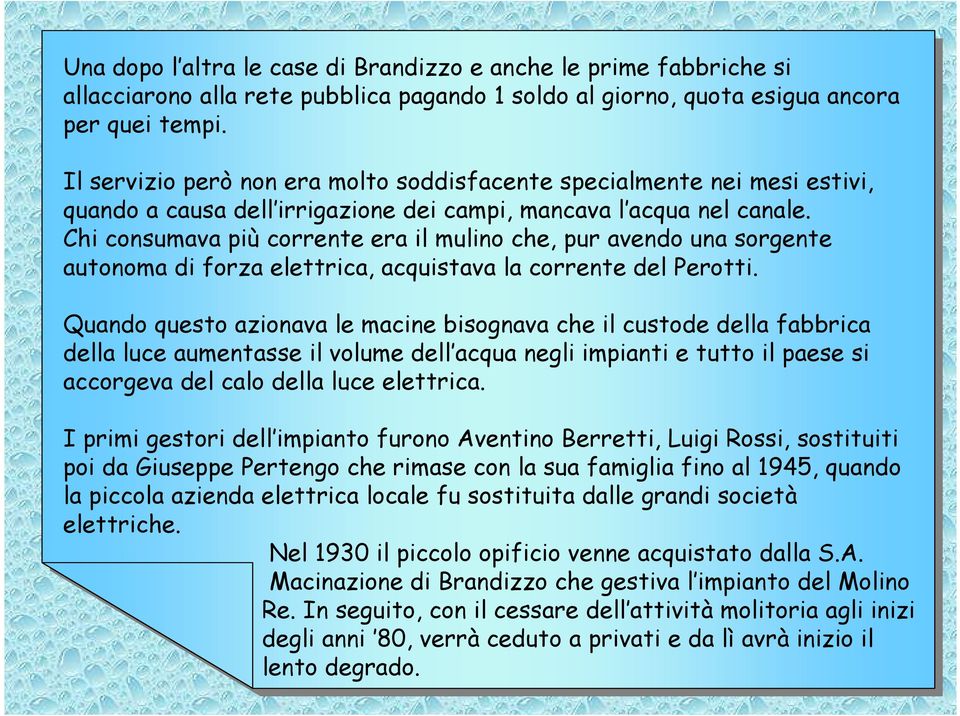 Chi consumava più corrente era il mulino che, pur avendo una sorgente autonoma di forza elettrica, acquistava la corrente del Perotti.