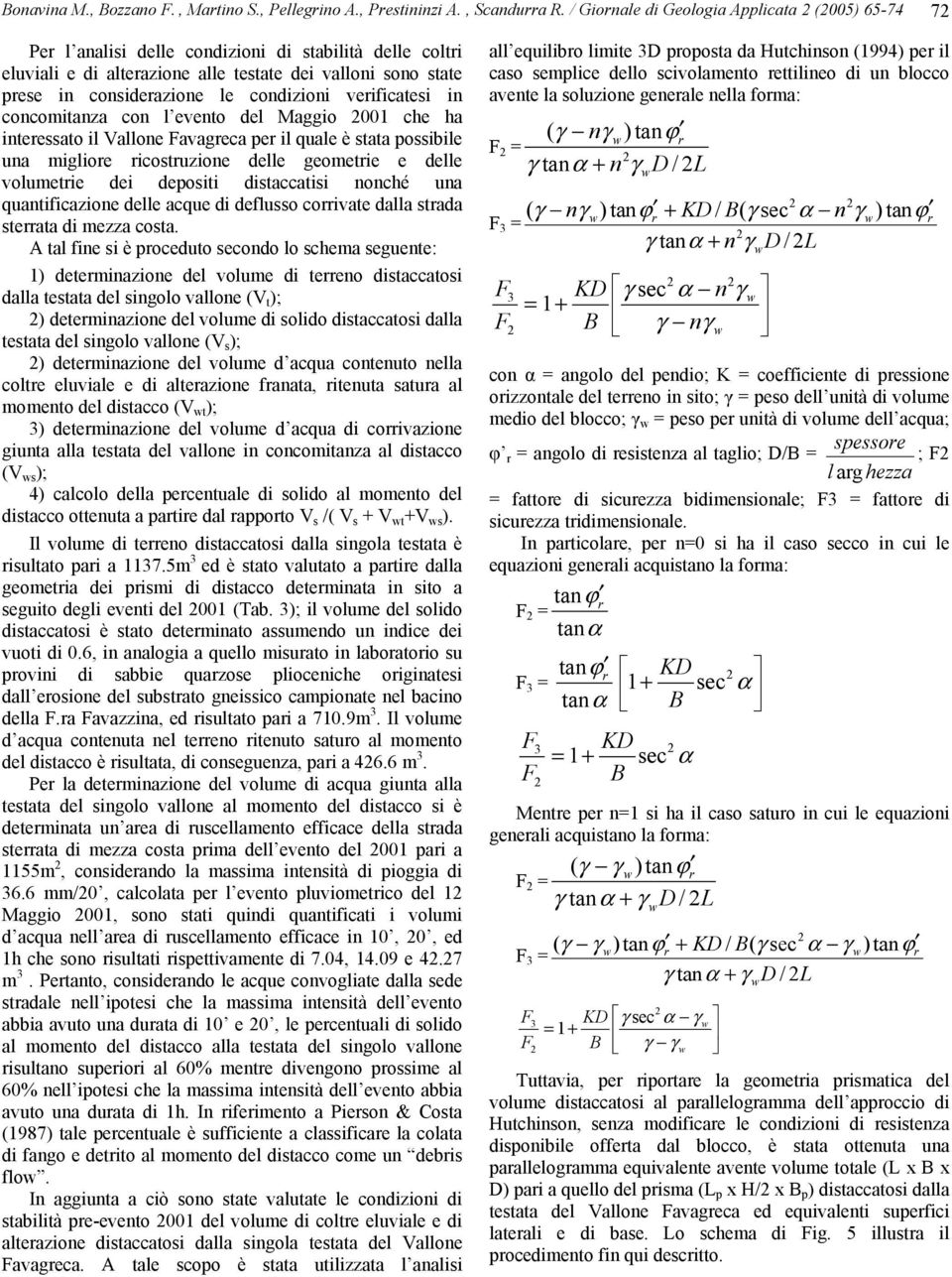 veificatesi in concomitanza con l evento del Maggio 001 che ha inteessato il Vallone Favageca pe il quale è stata possibile una miglioe icostuzione delle geometie e delle volumetie dei depositi