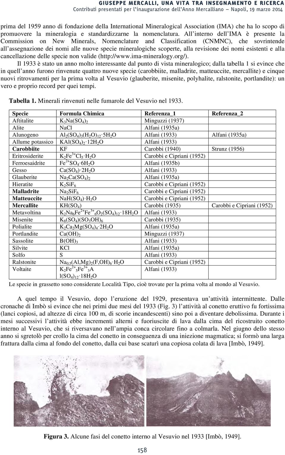 All interno dell IMA è presente la Commission on New Minerals, Nomenclature and Classification (CNMNC), che sovrintende all assegnazione dei nomi alle nuove specie mineralogiche scoperte, alla