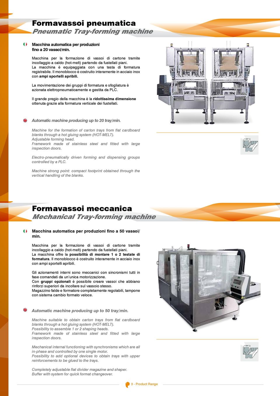 Il monoblocco è costruito interamente in acciaio inox con ampi sportelli apribili. La movimentazione dei gruppi di formatura e sfogliatura è azionata elettropneumaticamente e gestita da PLC.