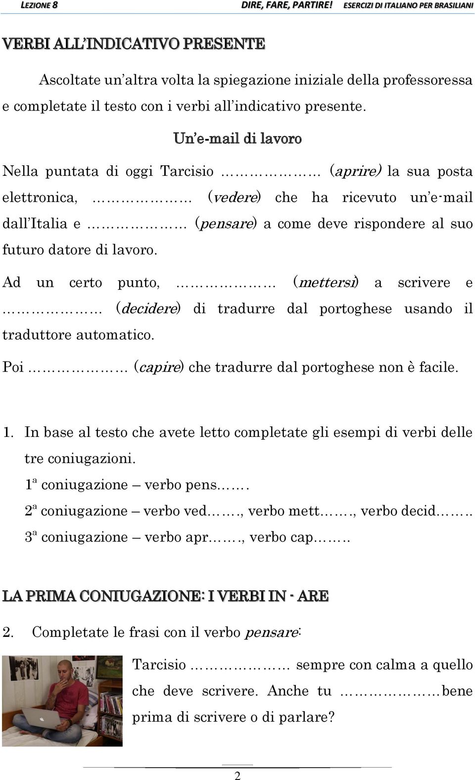 Ad un certo punto, (mettersi) a scrivere e (decidere) di tradurre dal portoghese usando il traduttore automatico. Poi (capire) che tradurre dal portoghese non è facile. 1.