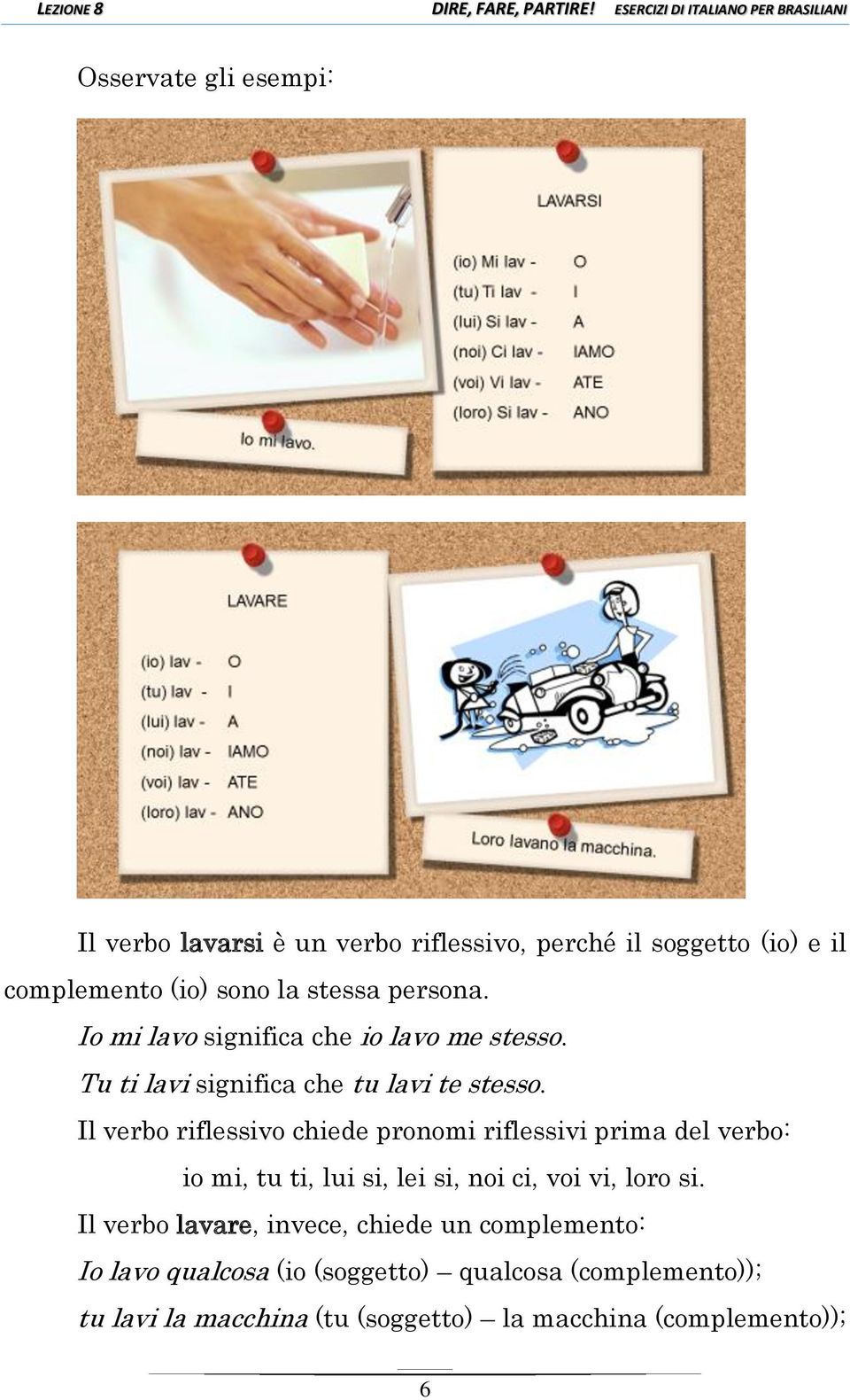 Il verbo riflessivo chiede pronomi riflessivi prima del verbo: io mi, tu ti, lui si, lei si, noi ci, voi vi, loro si.