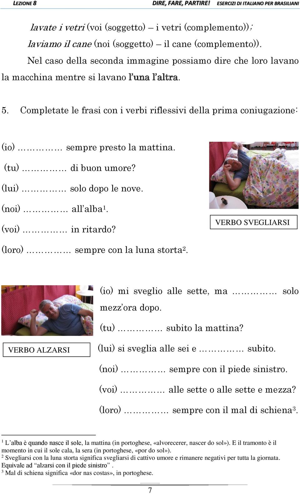 Completate le frasi con i verbi riflessivi della prima coniugazione: (io) sempre presto la mattina. (tu) di buon umore? (lui) solo dopo le nove. (noi) all alba 1. (voi) in ritardo?