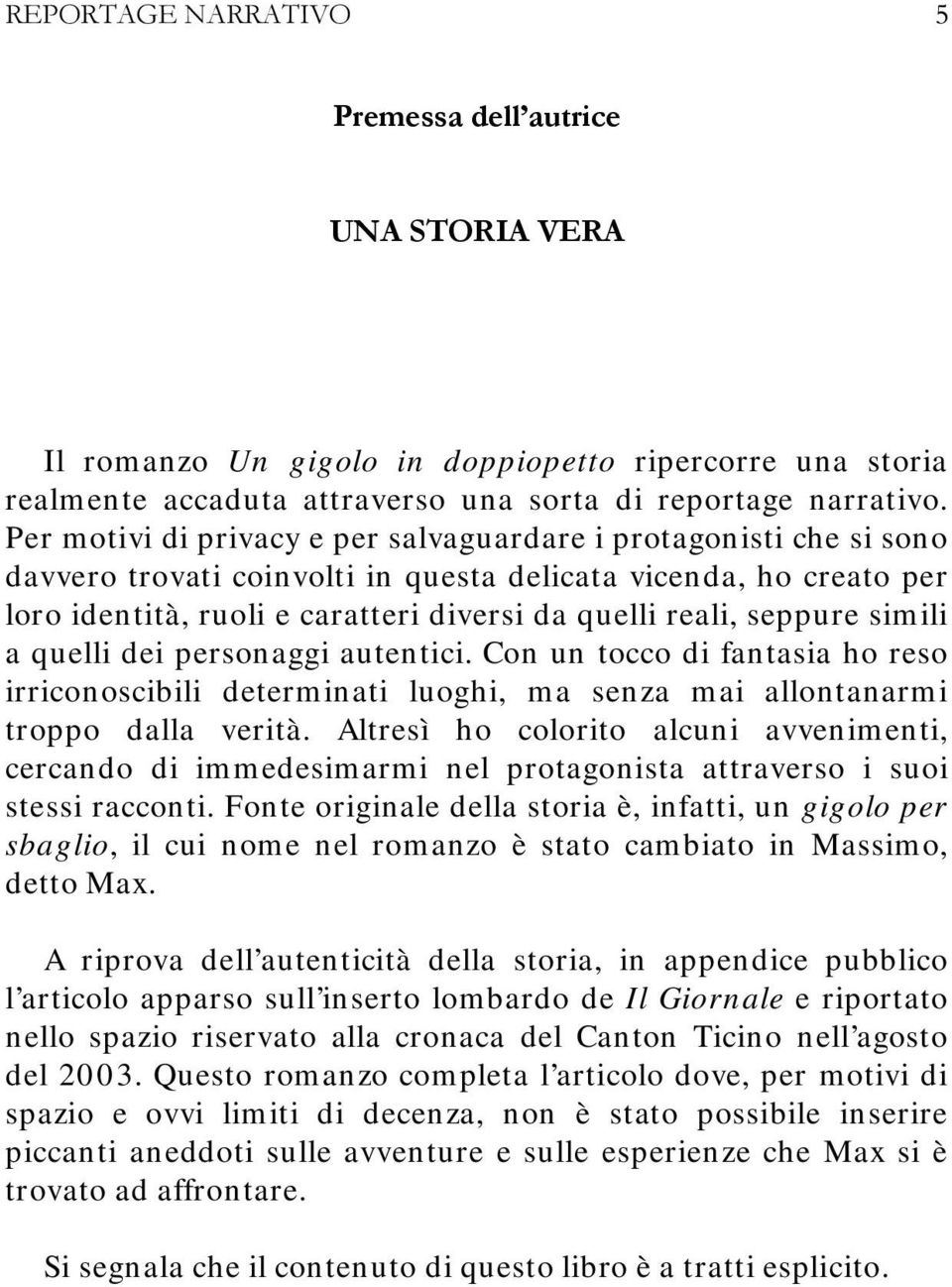 seppure simili a quelli dei personaggi autentici. Con un tocco di fantasia ho reso irriconoscibili determinati luoghi, ma senza mai allontanarmi troppo dalla verità.