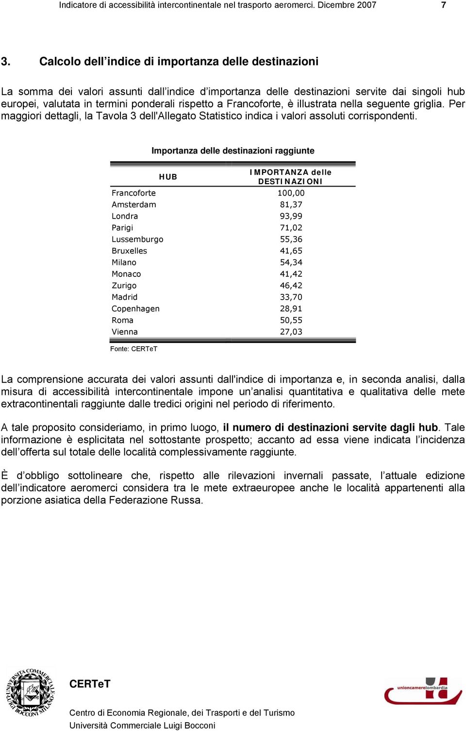 Francoforte, è illustrata nella seguente griglia. Per maggiori dettagli, la Tavola 3 dell'allegato Statistico indica i valori assoluti corrispondenti.