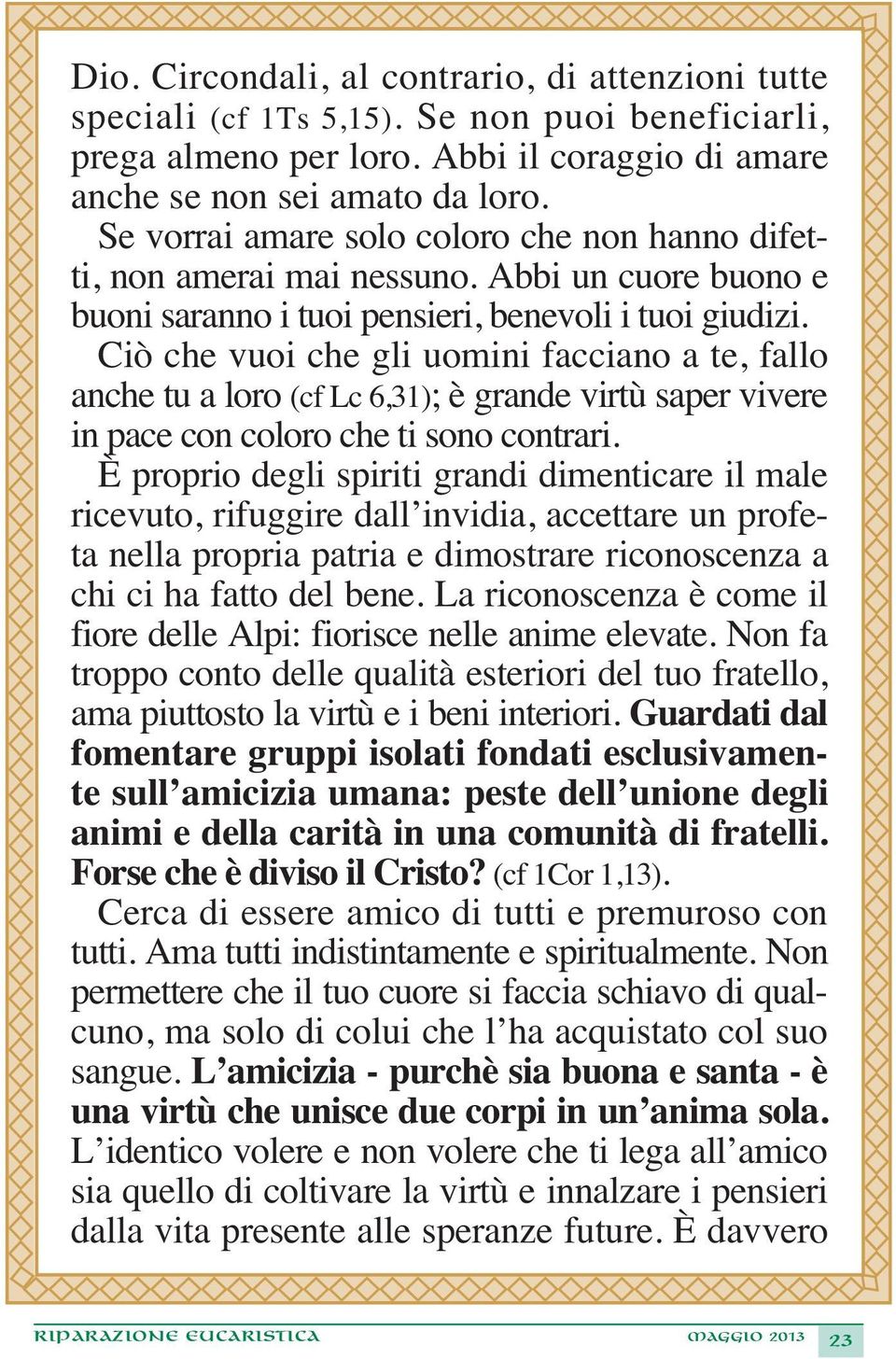 Ciò che vuoi che gli uomini facciano a te, fallo anche tu a loro (cf Lc 6,31); è grande virtù saper vivere in pace con coloro che ti sono contrari.