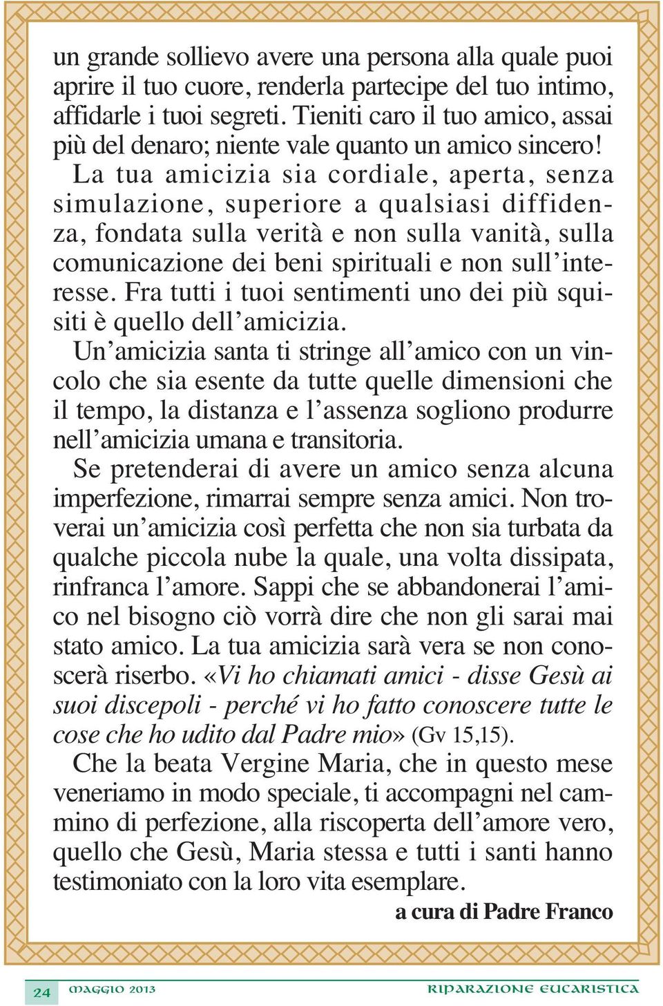 La tua amicizia sia cordiale, aperta, senza simulazione, superiore a qualsiasi diffidenza, fondata sulla verità e non sulla vanità, sulla comunicazione dei beni spirituali e non sull interesse.