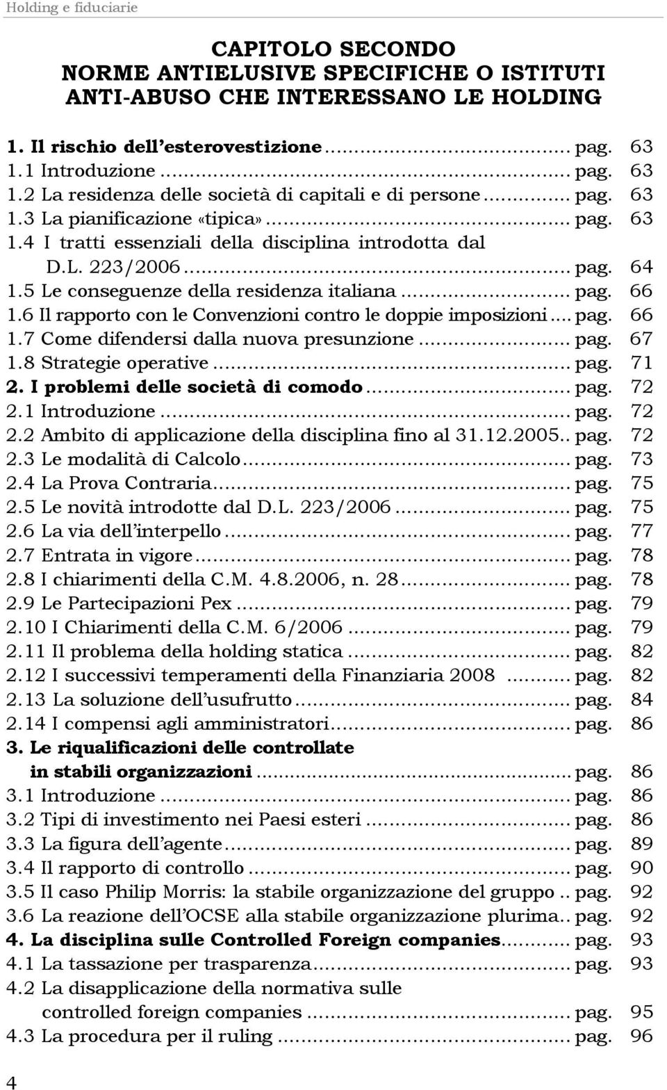 .. pag. 64 1.5 Le conseguenze della residenza italiana... pag. 66 1.6 Il rapporto con le Convenzioni contro le doppie imposizioni... pag. 66 1.7 Come difendersi dalla nuova presunzione... pag. 67 1.