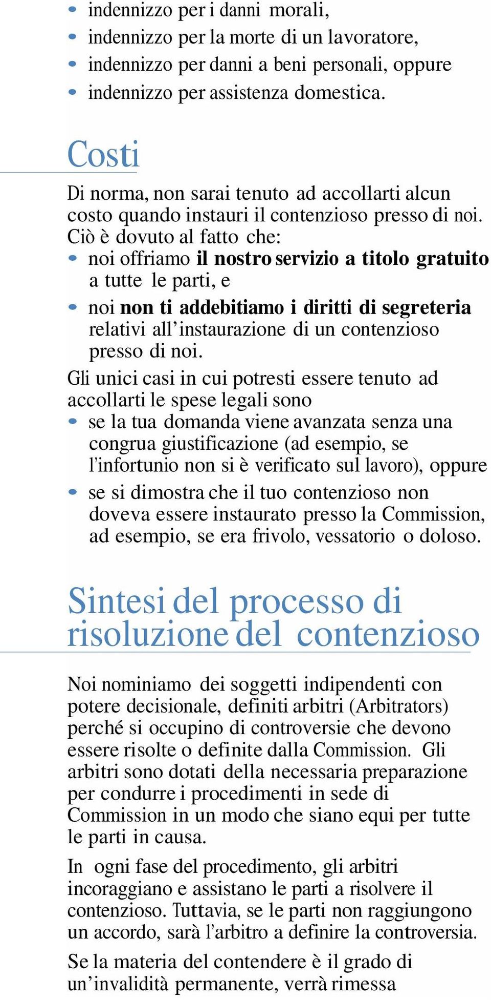 Ciò è dovuto al fatto che: noi offriamo il nostro servizio a titolo gratuito a tutte le parti, e noi non ti addebitiamo i diritti di segreteria relativi all instaurazione di un contenzioso presso di