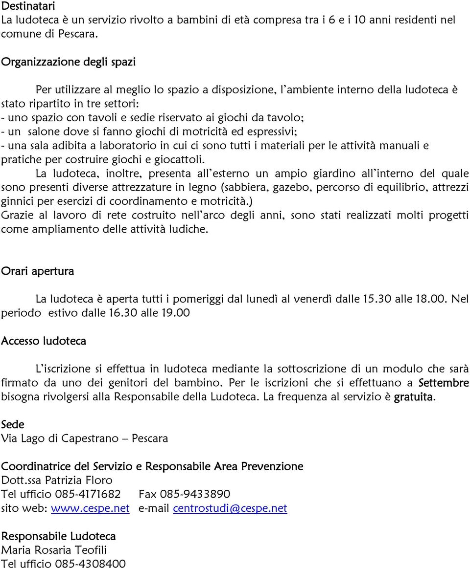 da tavolo; - un salone dove si fanno giochi di motricità ed espressivi; - una sala adibita a laboratorio in cui ci sono tutti i materiali per le attività manuali e pratiche per costruire giochi e