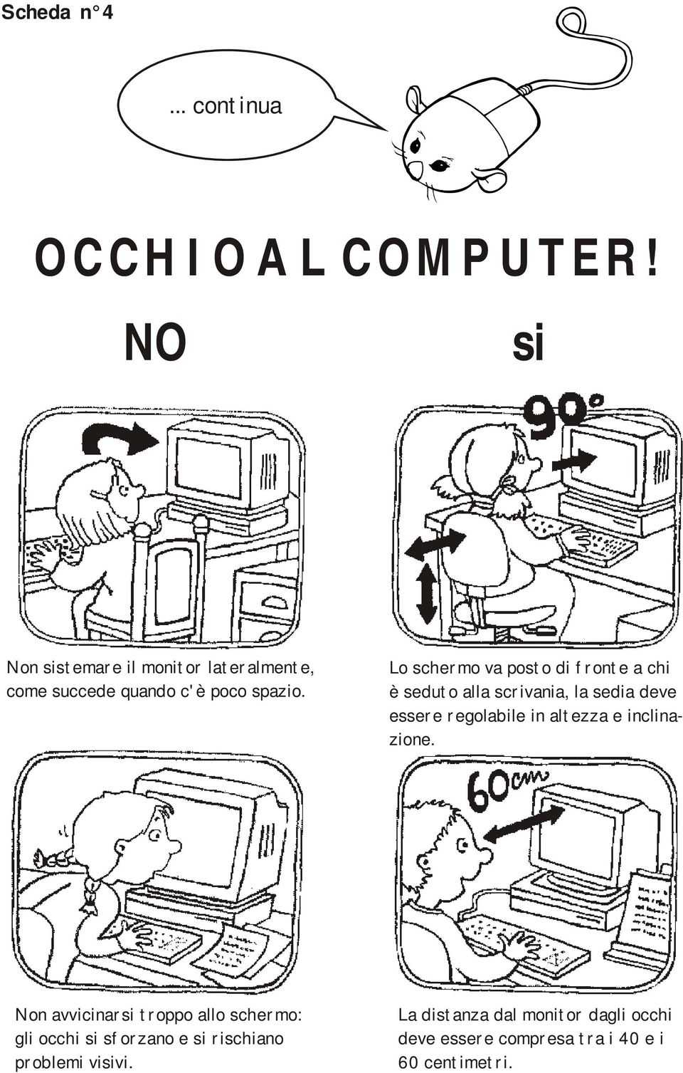 Lo schermo va posto di fronte a chi è seduto alla scrivania, la sedia deve essere regolabile in altezza