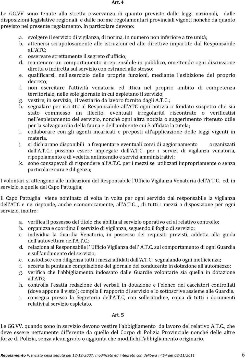 presente regolamento. In particolare devono: a. svolgere il servizio di vigilanza, di norma, in numero non inferiore a tre unità; b.