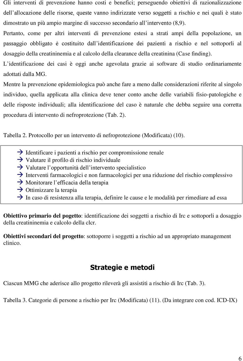 Pertanto, come per altri interventi di prevenzione estesi a strati ampi della popolazione, un passaggio obbligato è costituito dall identificazione dei pazienti a rischio e nel sottoporli al dosaggio