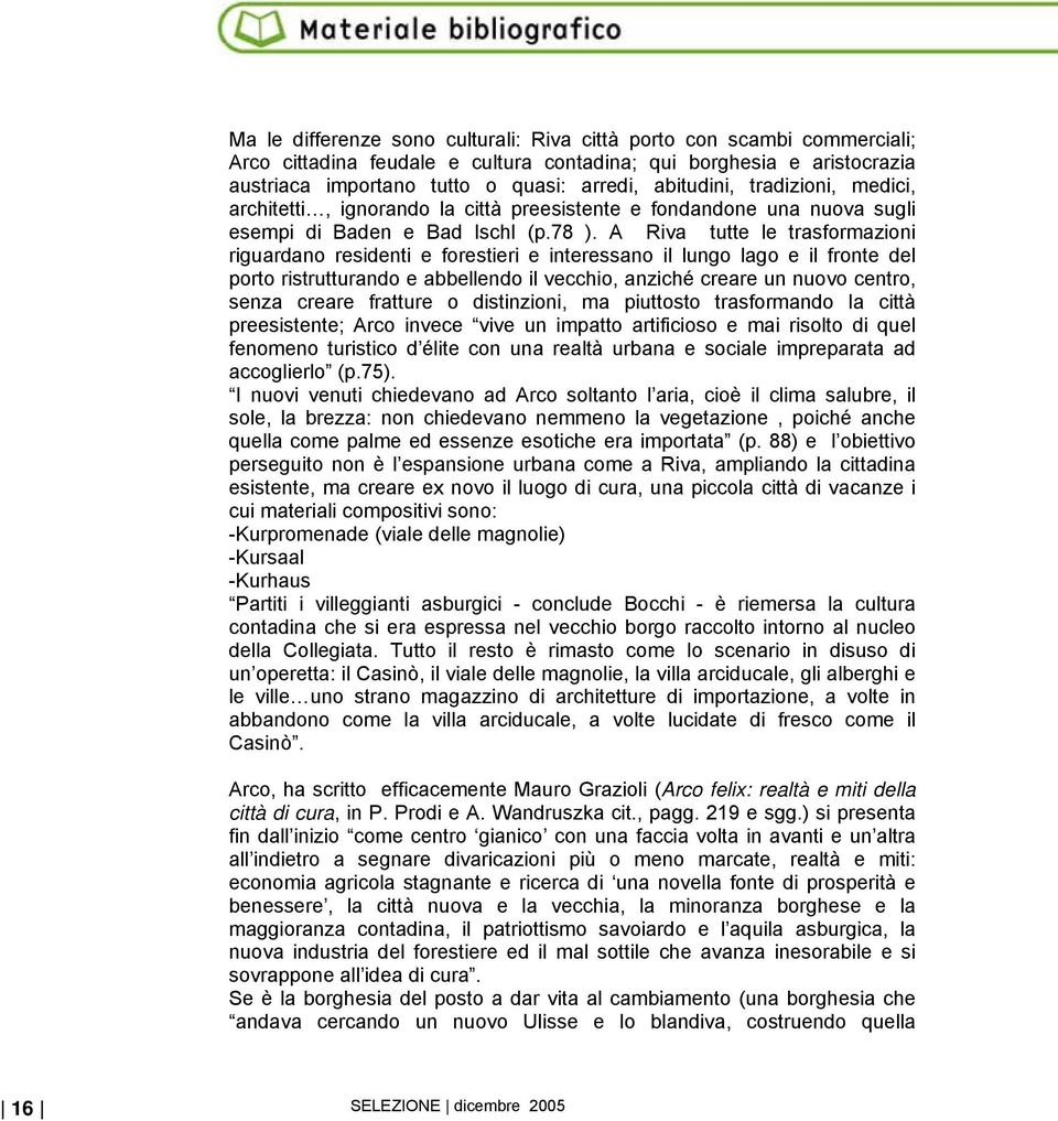 A Riva tutte le trasformazioni riguardano residenti e forestieri e interessano il lungo lago e il fronte del porto ristrutturando e abbellendo il vecchio, anziché creare un nuovo centro, senza creare