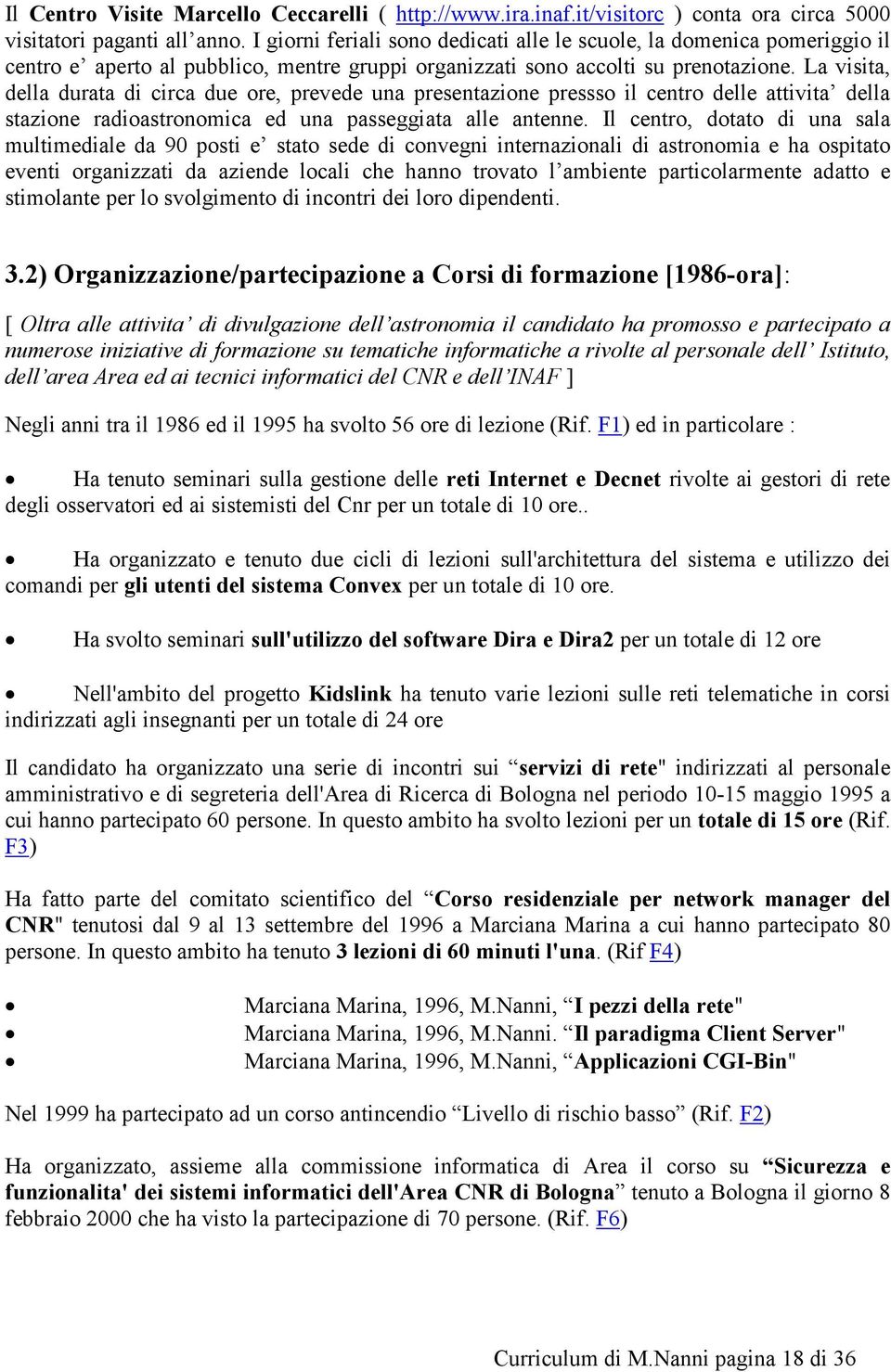 La visita, della durata di circa due ore, prevede una presentazione pressso il centro delle attivita della stazione radioastronomica ed una passeggiata alle antenne.