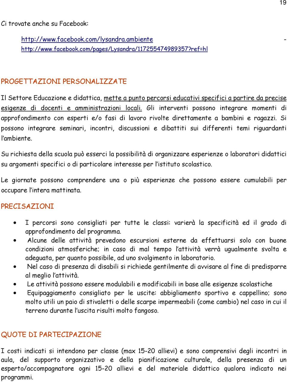 Gli interventi possono integrare momenti di approfondimento con esperti e/o fasi di lavoro rivolte direttamente a bambini e ragazzi.