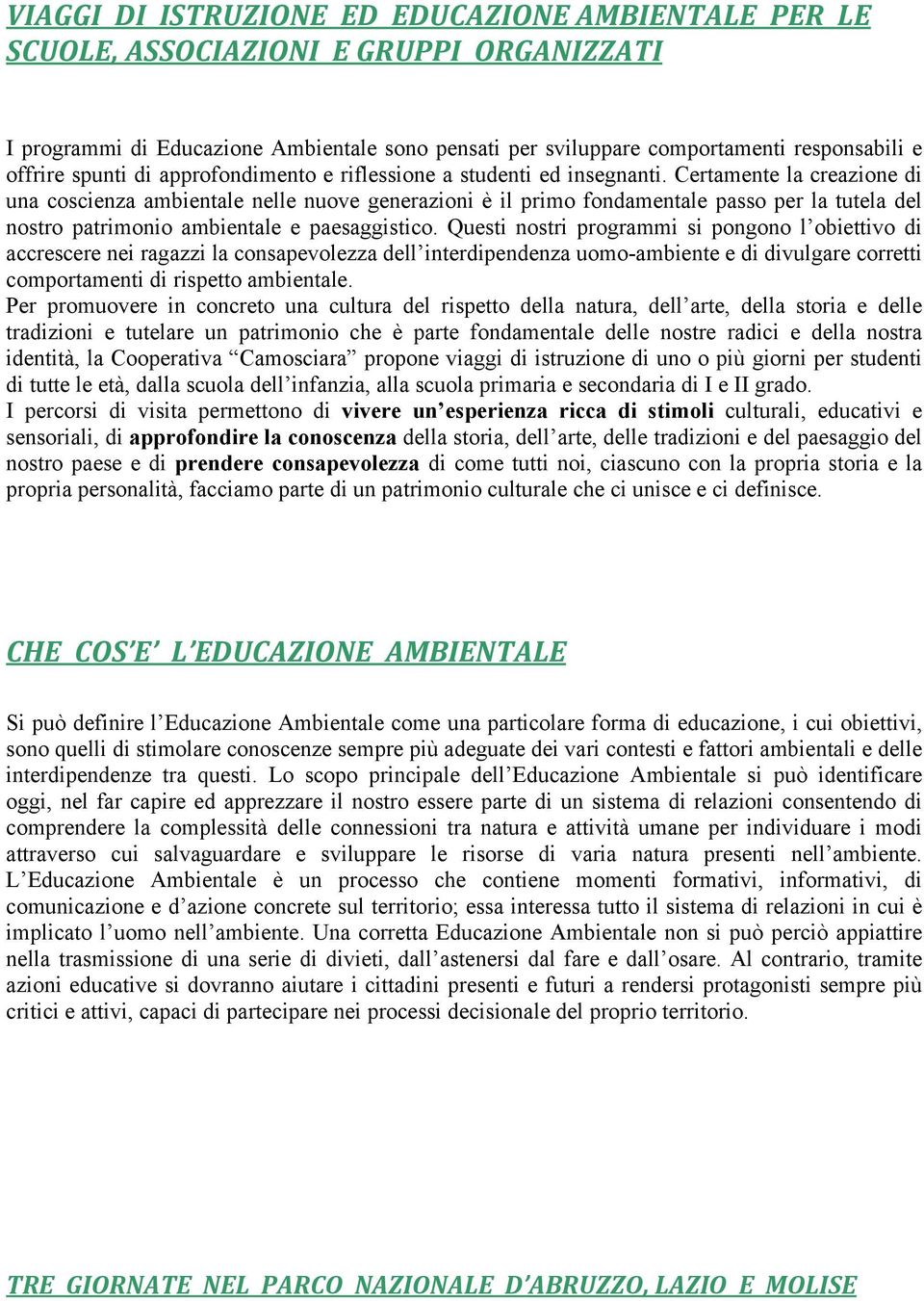 Certamente la creazione di una coscienza ambientale nelle nuove generazioni è il primo fondamentale passo per la tutela del nostro patrimonio ambientale e paesaggistico.