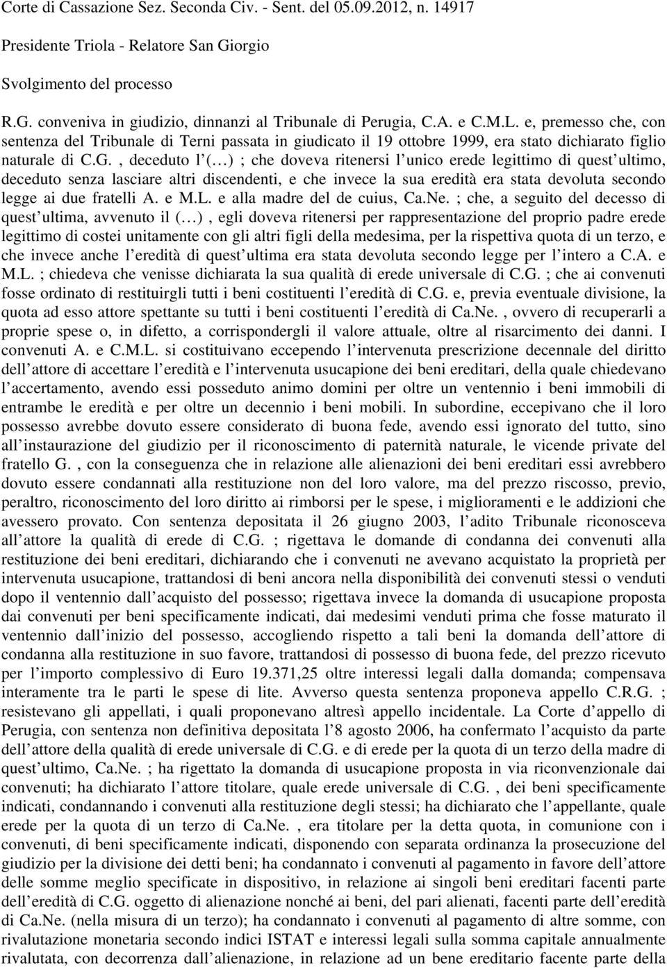 , deceduto l ( ) ; che doveva ritenersi l unico erede legittimo di quest ultimo, deceduto senza lasciare altri discendenti, e che invece la sua eredità era stata devoluta secondo legge ai due