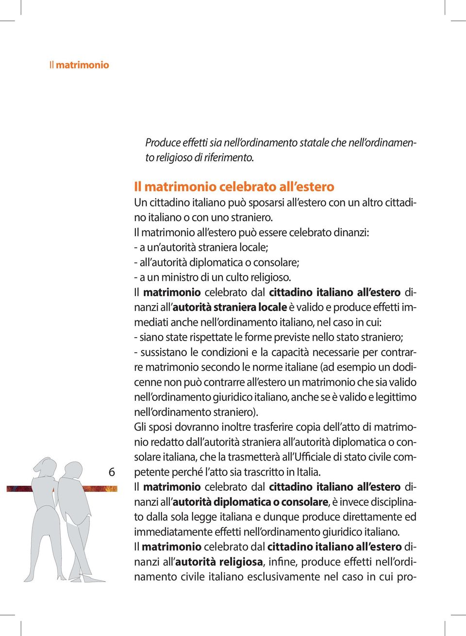 Il matrimonio all estero può essere celebrato dinanzi: - a un autorità straniera locale; - all autorità diplomatica o consolare; - a un ministro di un culto religioso.