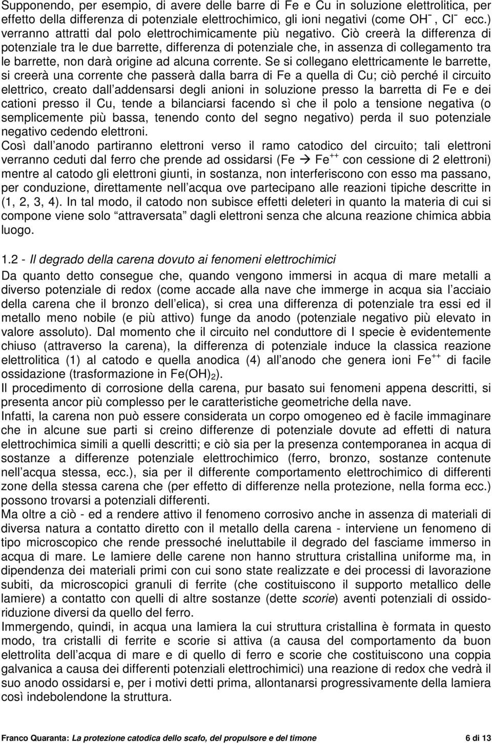 Ciò creerà la differenza di potenziale tra le due barrette, differenza di potenziale che, in assenza di collegamento tra le barrette, non darà origine ad alcuna corrente.