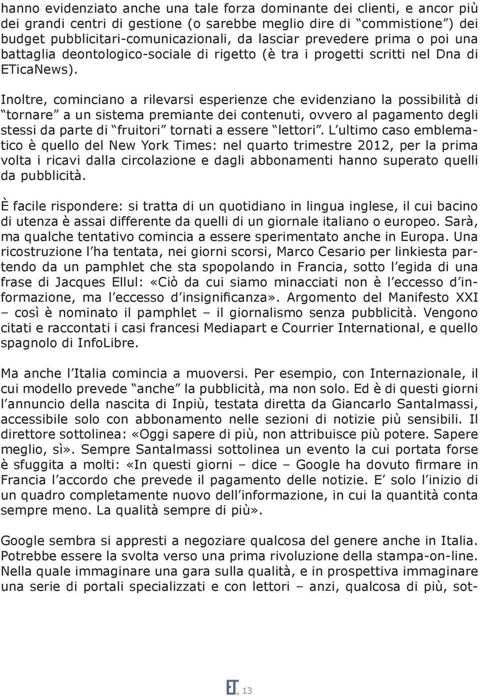 Inoltre, cominciano a rilevarsi esperienze che evidenziano la possibilità di tornare a un sistema premiante dei contenuti, ovvero al pagamento degli stessi da parte di fruitori tornati a essere