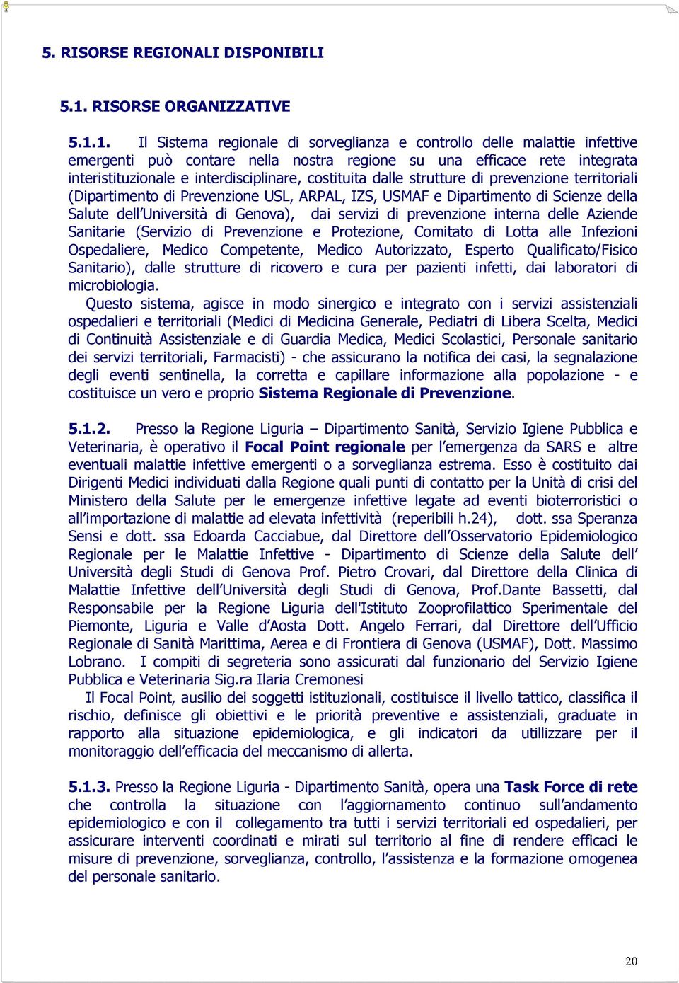 1. Il Sistema regionale di sorveglianza e controllo delle malattie infettive emergenti può contare nella nostra regione su una efficace rete integrata interistituzionale e interdisciplinare,