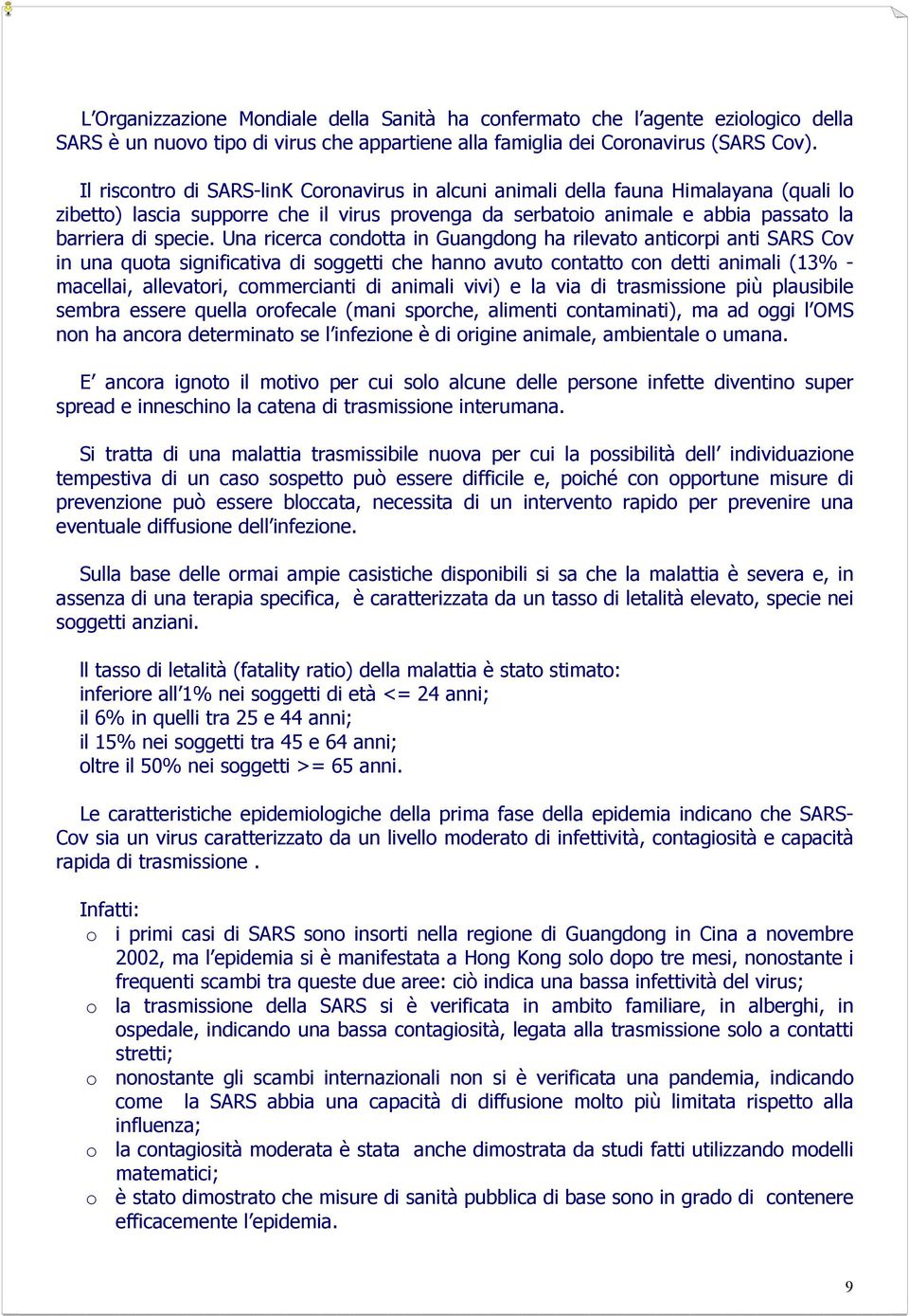 Una ricerca condotta in Guangdong ha rilevato anticorpi anti SARS Cov in una quota significativa di soggetti che hanno avuto contatto con detti animali (13% - macellai, allevatori, commercianti di