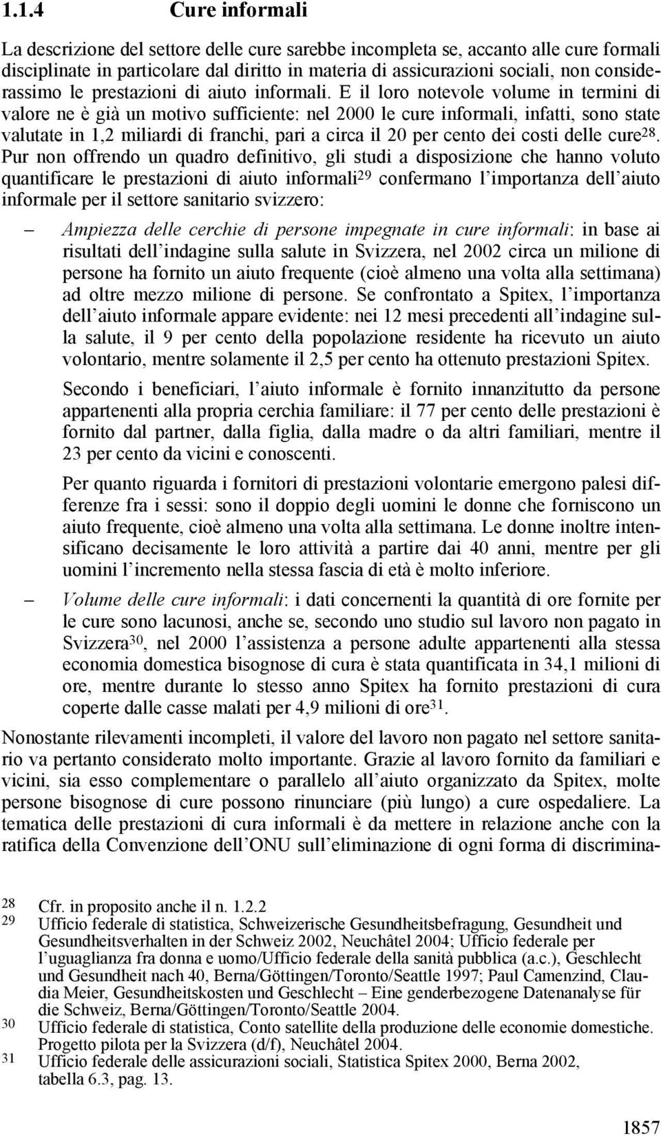 E il loro notevole volume in termini di valore ne è già un motivo sufficiente: nel 2000 le cure informali, infatti, sono state valutate in 1,2 miliardi di franchi, pari a circa il 20 per cento dei