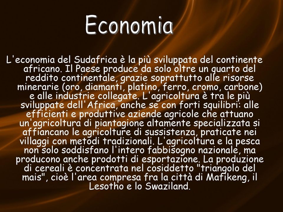 L'agricoltura è tra le più sviluppate dell'africa, anche se con forti squilibri: alle efficienti e produttive aziende agricole che attuano un'agricoltura di piantagione altamente specializzata si