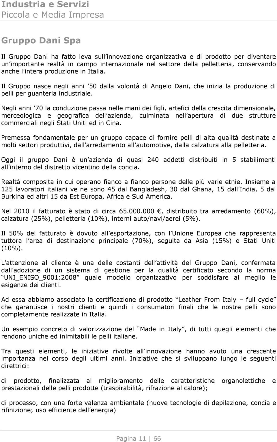 Negli anni 70 la conduzione passa nelle mani dei figli, artefici della crescita dimensionale, merceologica e geografica dell azienda, culminata nell apertura di due strutture commerciali negli Stati