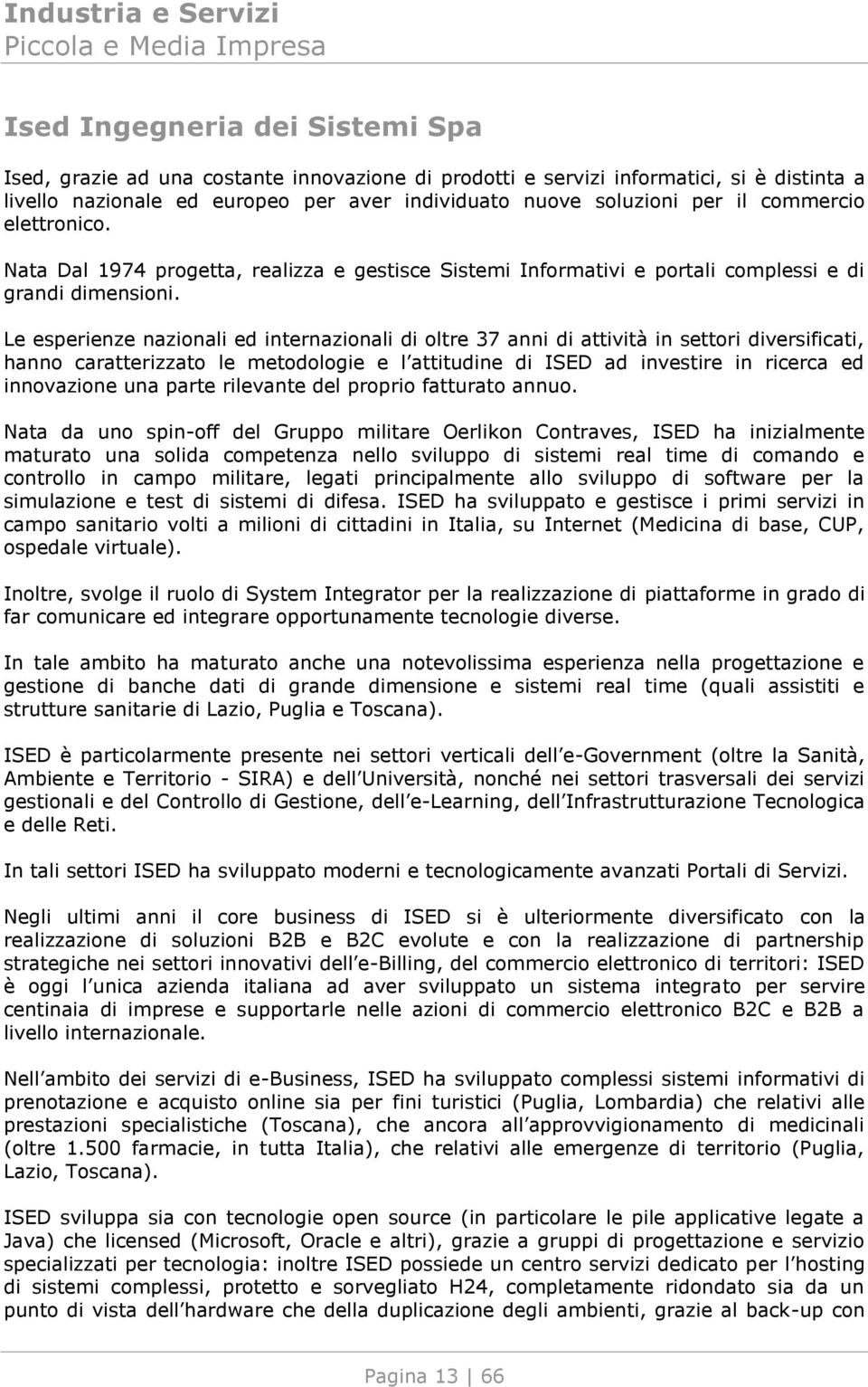 Le esperienze nazionali ed internazionali di oltre 37 anni di attività in settori diversificati, hanno caratterizzato le metodologie e l attitudine di ISED ad investire in ricerca ed innovazione una