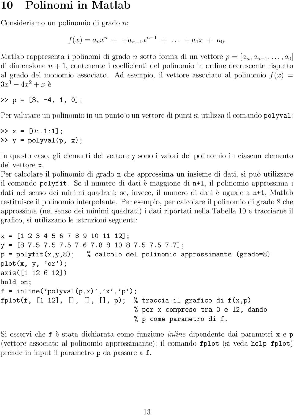 Ad esempio, il vettore associato al polinomio f(x) = 3x 3 4x 2 + x è >> p = [3, -4, 1, 0]; Per valutare un polinomio in un punto o un vettore di punti si utilizza il comando polyval: >> x = [0:.