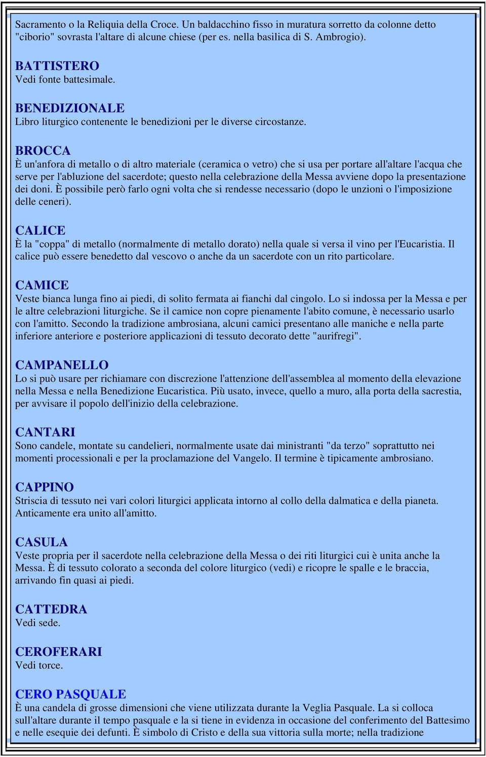 BROCCA È un'anfora di metallo o di altro materiale (ceramica o vetro) che si usa per portare all'altare l'acqua che serve per l'abluzione del sacerdote; questo nella celebrazione della Messa avviene