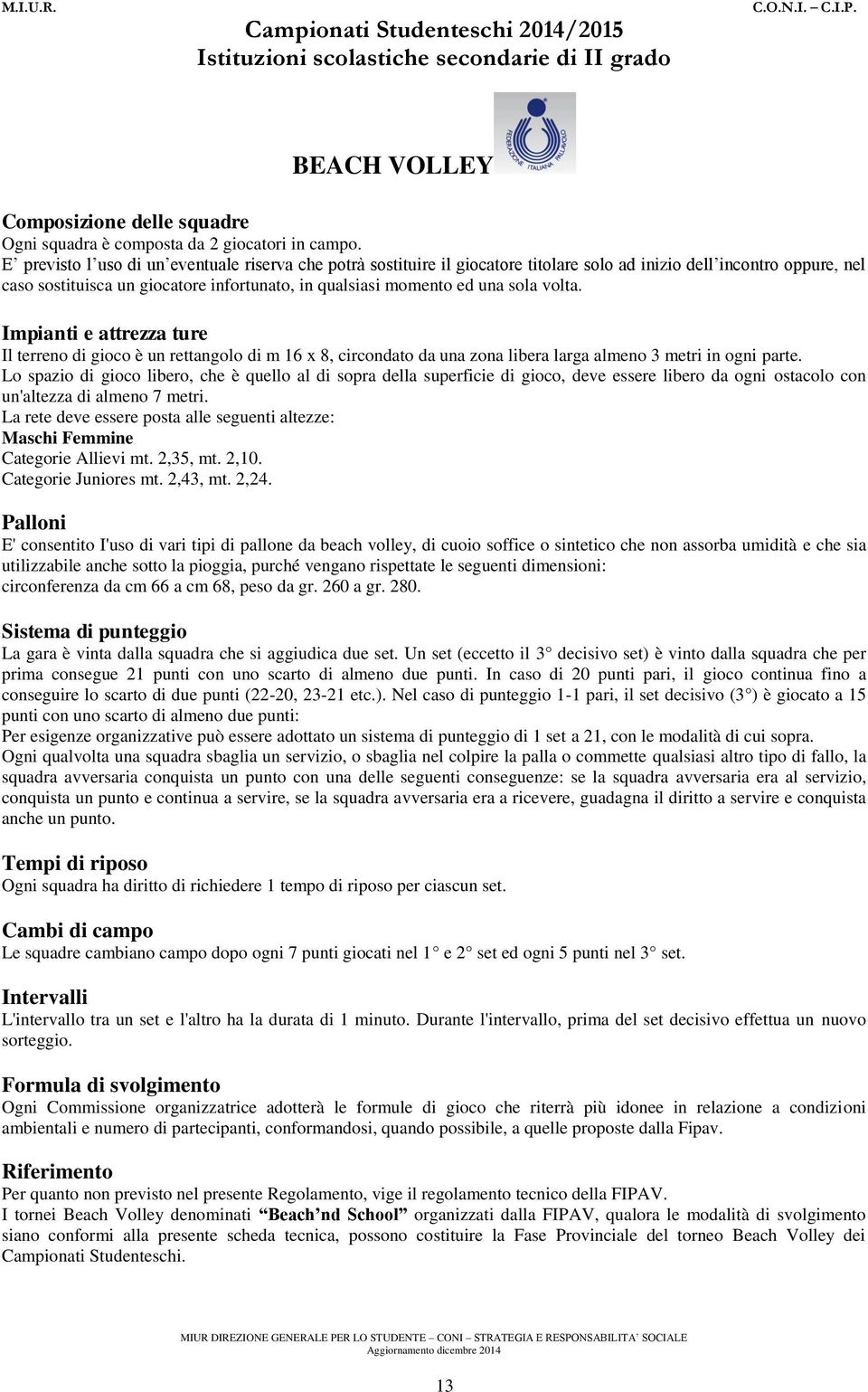 sola volta. Impianti e attrezza ture Il terreno di gioco è un rettangolo di m 16 x 8, circondato da una zona libera larga almeno 3 metri in ogni parte.