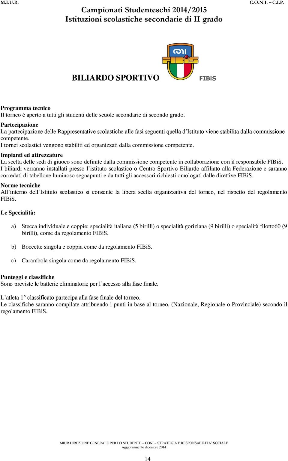 I tornei scolastici vengono stabiliti ed organizzati dalla commissione competente.