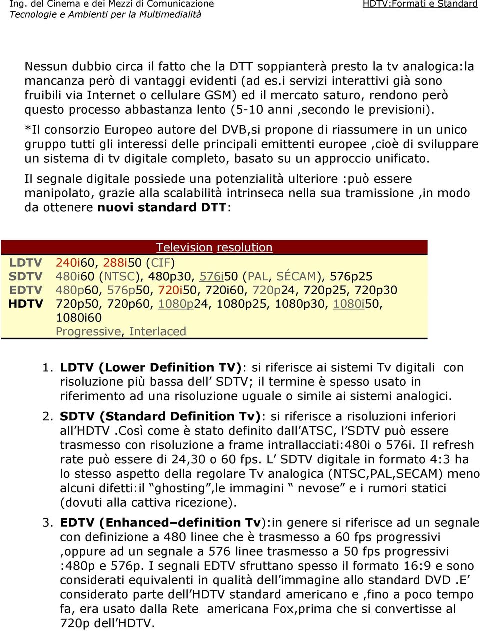 *Il consorzio Europeo autore del DVB,si propone di riassumere in un unico gruppo tutti gli interessi delle principali emittenti europee,cioè di sviluppare un sistema di tv digitale completo, basato