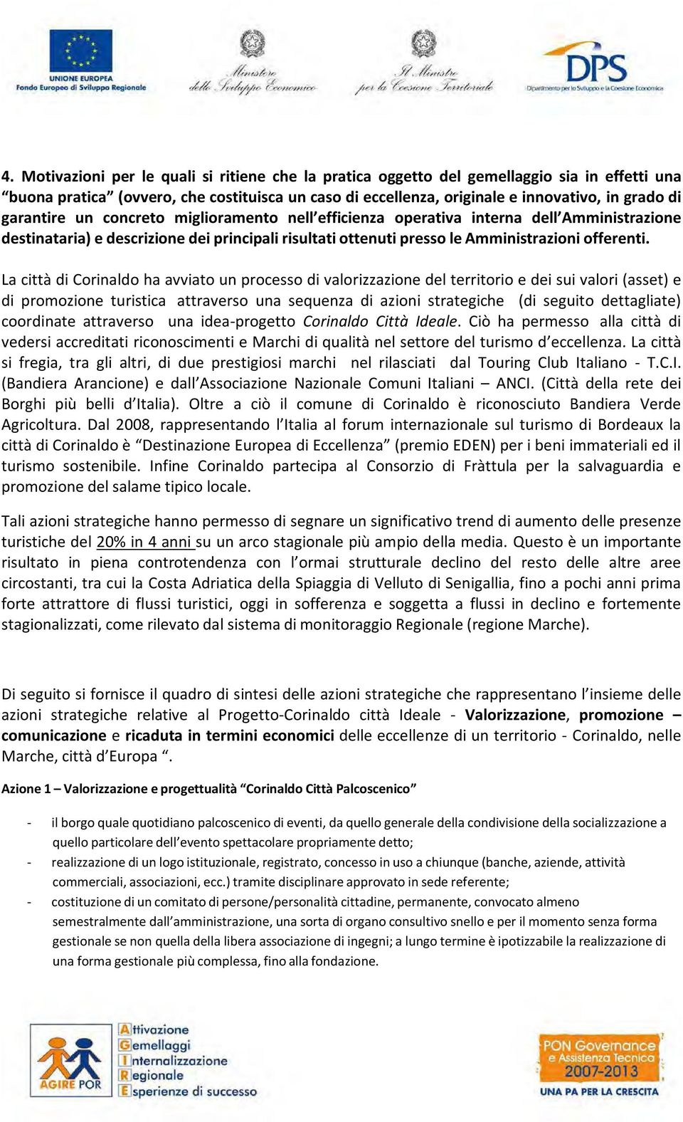 La città di Corinaldo ha avviato un processo di valorizzazione del territorio e dei sui valori (asset) e di promozione turistica attraverso una sequenza di azioni strategiche (di seguito dettagliate)