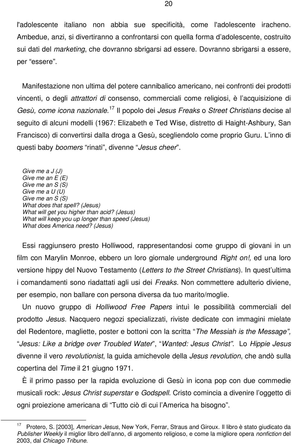 Manifestazione non ultima del potere cannibalico americano, nei confronti dei prodotti vincenti, o degli attrattori di consenso, commerciali come religiosi, è l acquisizione di Gesù, come icona