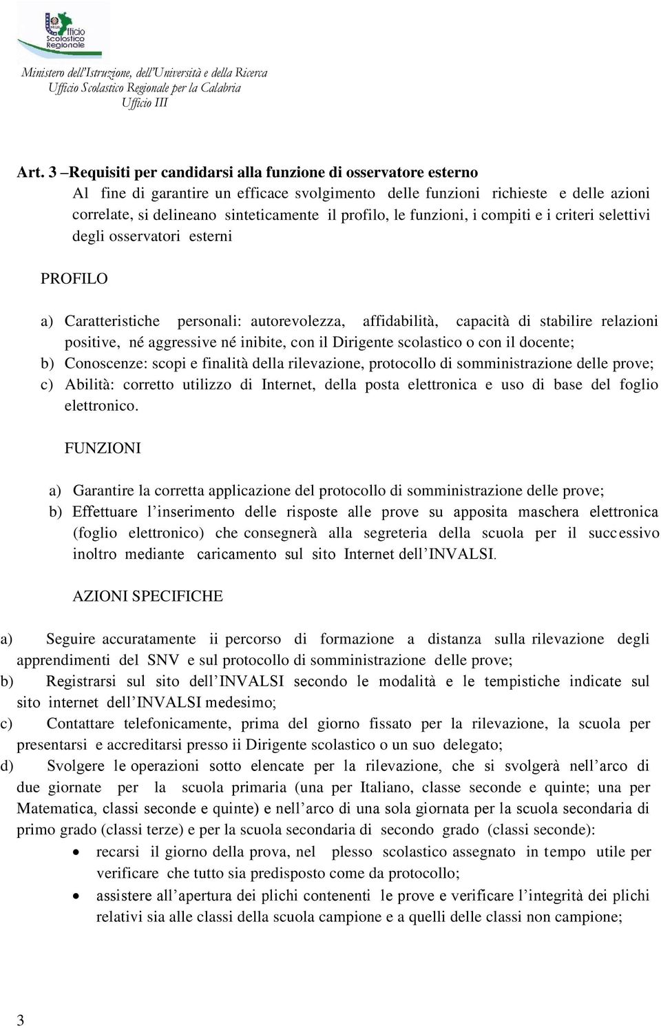 aggressive né inibite, con il Dirigente scolastico o con il docente; b) Conoscenze: scopi e finalità della rilevazione, protocollo di somministrazione delle prove; c) Abilità: corretto utilizzo di